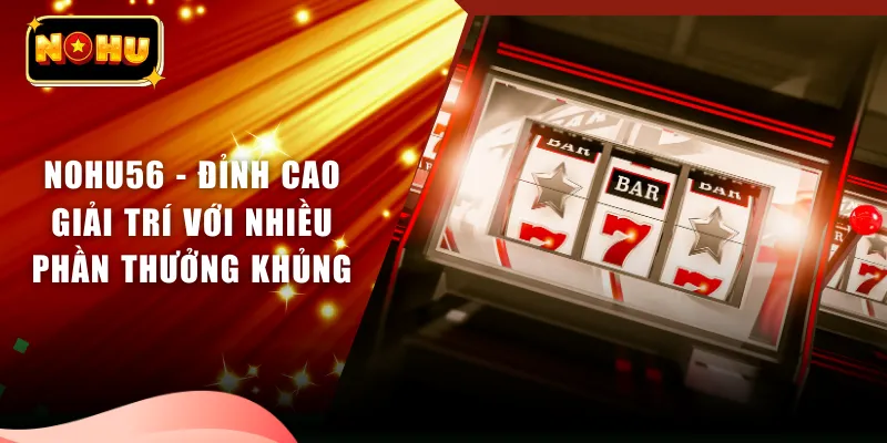NOHU56 - Đỉnh Cao Giải Trí Với Nhiều Phần Thưởng Khủng