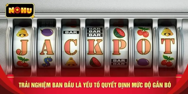 Trải nghiệm ban đầu là yếu tố quyết định mức độ gắn bó